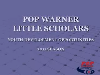 POP WARNER LITTLE SCHOLARS YOUTH DEVELOPMENT OPPORTUNITIES 2011 SEASON