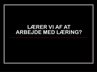 l rer vi af at arbejde med l ring