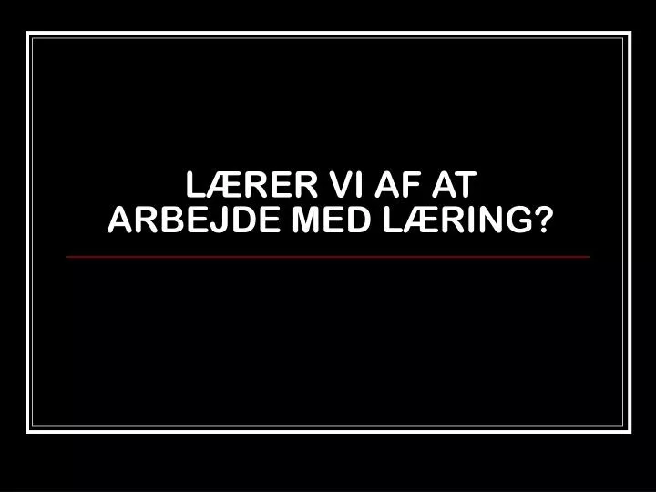 l rer vi af at arbejde med l ring