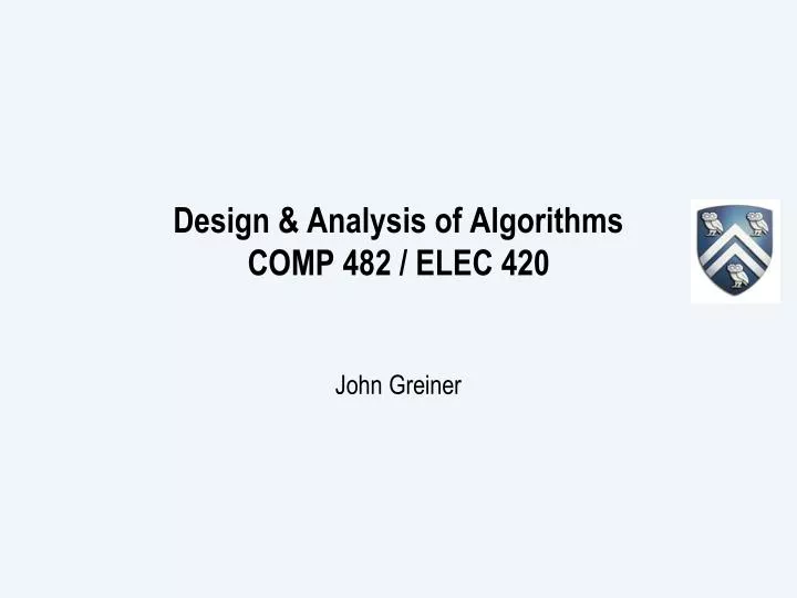 design analysis of algorithms comp 482 elec 420 john greiner