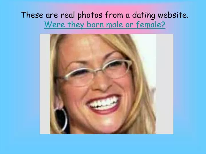 these are real photos from a dating website were they born male or female