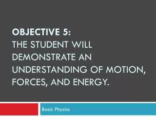 Objective 5: The student will demonstrate an understanding of motion, forces, and energy.
