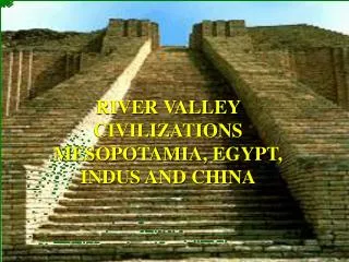 RIVER VALLEY CIVILIZATIONS MESOPOTAMIA, EGYPT, INDUS AND CHINA