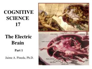 COGNITIVE SCIENCE 17 The Electric Brain Part 1 Jaime A. Pineda, Ph.D.