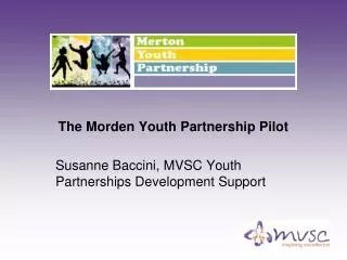 The Morden Youth Partnership Pilot Susanne Baccini, MVSC Youth Partnerships Development Support