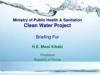 Ministry of Public Health &amp; Sanitation Clean Water Project Briefing For H.E. Mwai Kibaki