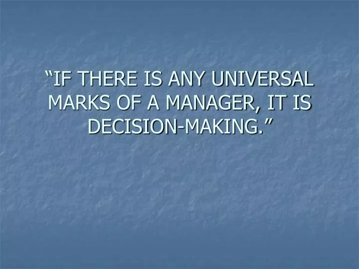 if there is any universal marks of a manager it is decision making