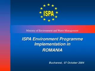 ISPA Environment Programme Implementation in ROMANIA Bucharest, 07 October 2004