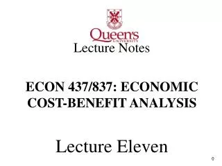 Lecture Notes ECON 437/837: ECONOMIC COST-BENEFIT ANALYSIS Lecture Eleven