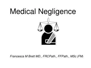 Medical Negligence Francesca M Brett MD., FRCPath., FFPath., MSc (FM )