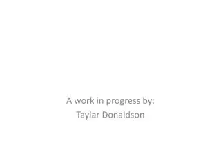 A work in progress by: Taylar Donaldson