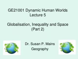 GE21001 Dynamic Human Worlds Lecture 5 Globalisation, Inequality and Space (Part 2)