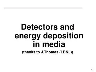 Detectors and energy deposition in media (thanks to J.Thomas (LBNL))