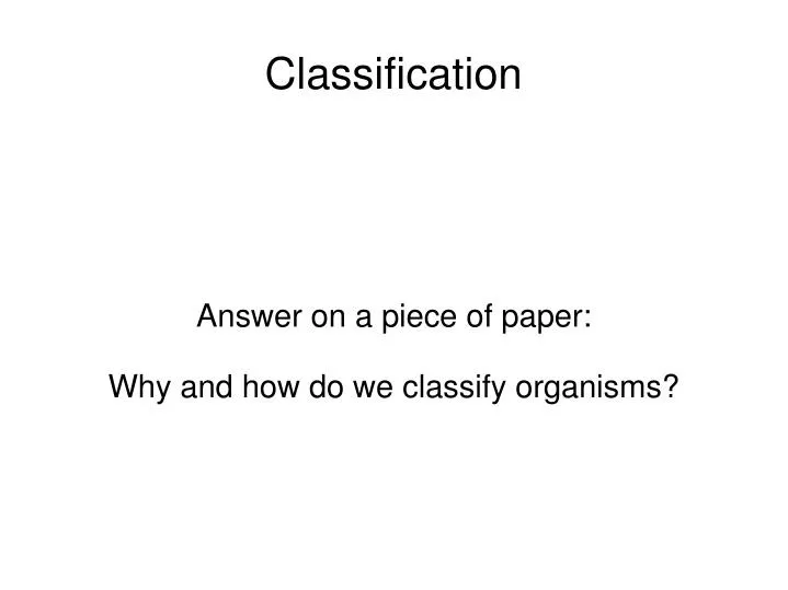 answer on a piece of paper why and how do we classify organisms