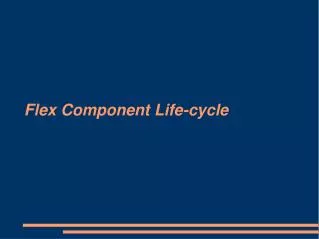 Flex Component Life-cycle