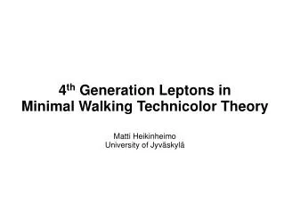 4 th Generation Leptons in Minimal Walking Technicolor Theory Matti Heikinheimo