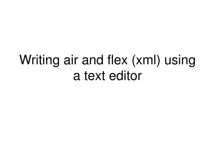 writing air and flex xml using a text editor
