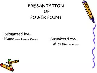 PRESANTATION OF POWER POINT Submitted by:- Name --- Pawan Kumar Submitted to:-