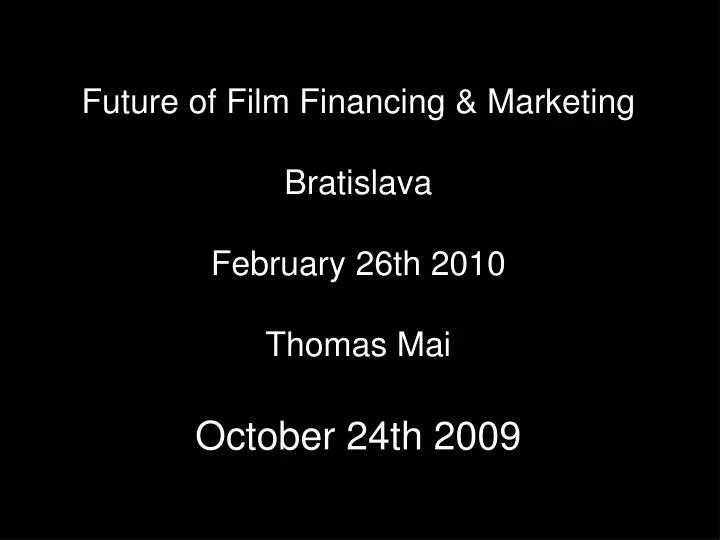future of film financing marketing bratislava february 26th 2010 thomas mai october 24th 2009