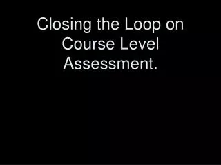 Closing the Loop on Course Level Assessment.