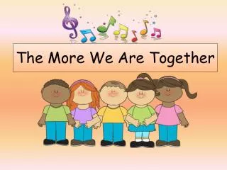 the more we are together