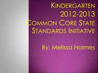 Kindergarten 2012-2013 Common Core State Standards Initiative By: Melissa Holmes