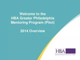 Welcome to the HBA Greater Philadelphia Mentoring Program (Pilot) 2014 Overview