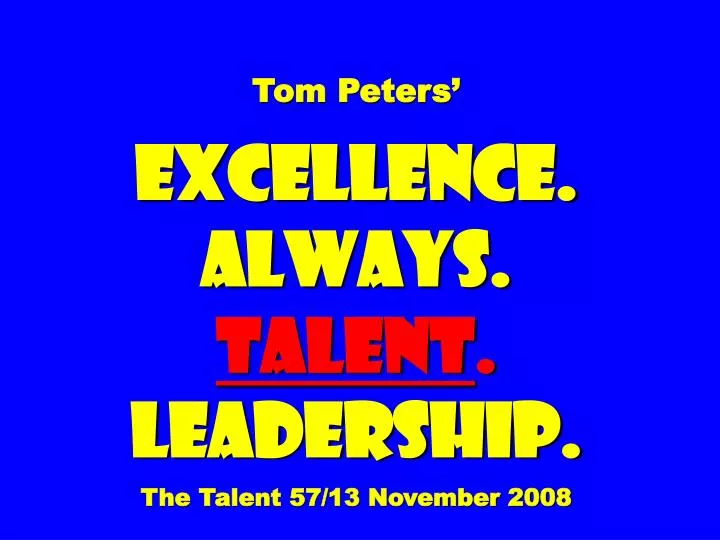 tom peters excellence always talent leadership the talent 57 13 november 2008