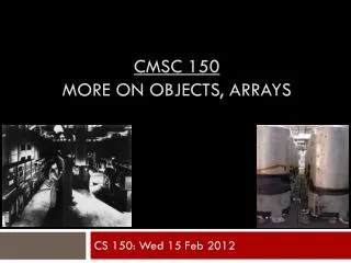 CMSC 150 more on objects, arrays