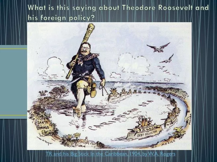 what is this saying about theodore roosevelt and his foreign policy