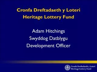 Cronfa Dreftadaeth y Loteri Heritage Lottery Fund Adam Hitchings Swyddog Datblygu