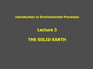 Introduction to Environmental Processes Lecture 3 THE SOLID EARTH