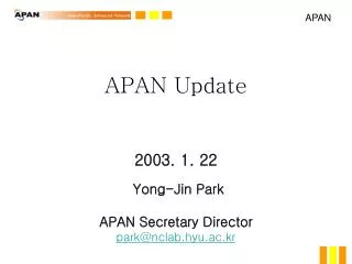 APAN Update 2003. 1. 22 Yong-Jin Park APAN Secretary Director park@nclab.hyu.ac.kr