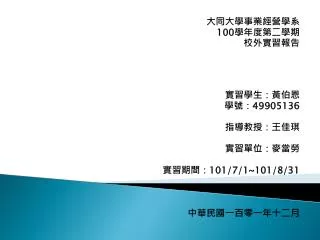 大同大學事業經營學系 100 學年度第二學期 校外實習報告 實習學生：黃伯恩 學號： 49905136 指導教授：王佳琪 實習單位：麥當勞 實習期間： 101/7/1~101/8/31