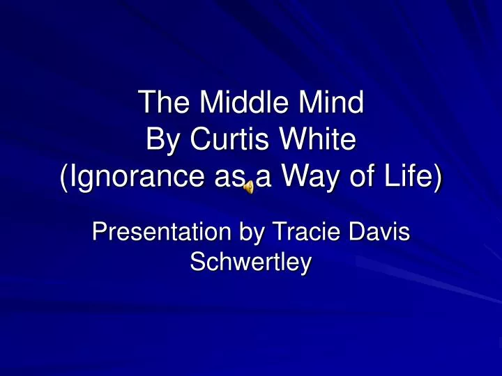the middle mind by curtis white ignorance as a way of life