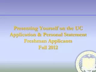 Presenting Yourself on the UC Application &amp; Personal Statement Freshman Applicants Fall 2012
