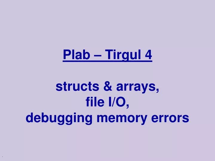 plab tirgul 4 structs arrays file i o debugging memory errors