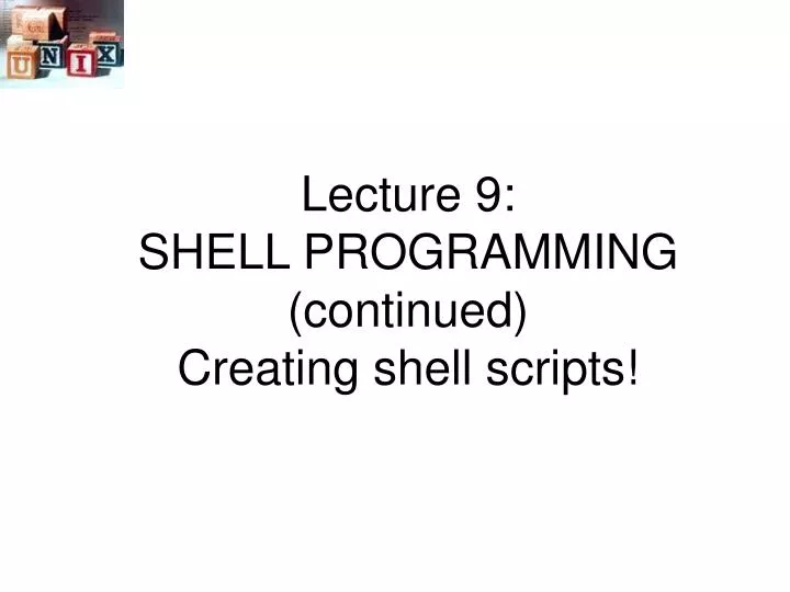 lecture 9 shell programming continued creating shell scripts