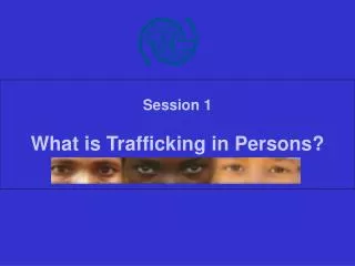 Session 1 What is Trafficking in Persons?