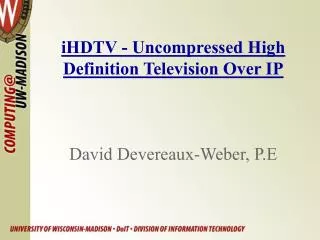 iHDTV - Uncompressed High Definition Television Over IP David Devereaux-Weber, P.E