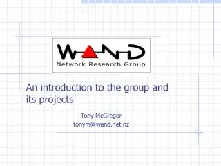 An introduction to the group and its projects Tony McGregor tonym@wand.nz