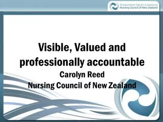 Visible, Valued and professionally accountable Carolyn Reed Nursing Council of New Zealand