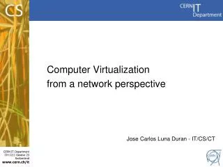 Computer Virtualization from a network perspective Jose Carlos Luna Duran - IT/CS/CT