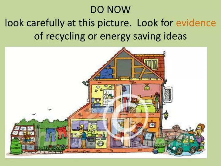 do now look carefully at this picture look for evidence of recycling or energy saving ideas