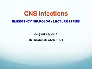CNS Infections EMERGENCY NEUROLOGY LECTURE SERIES August 24, 2011 Dr . Abdullah Al - Salti R4