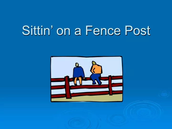 sittin on a fence post