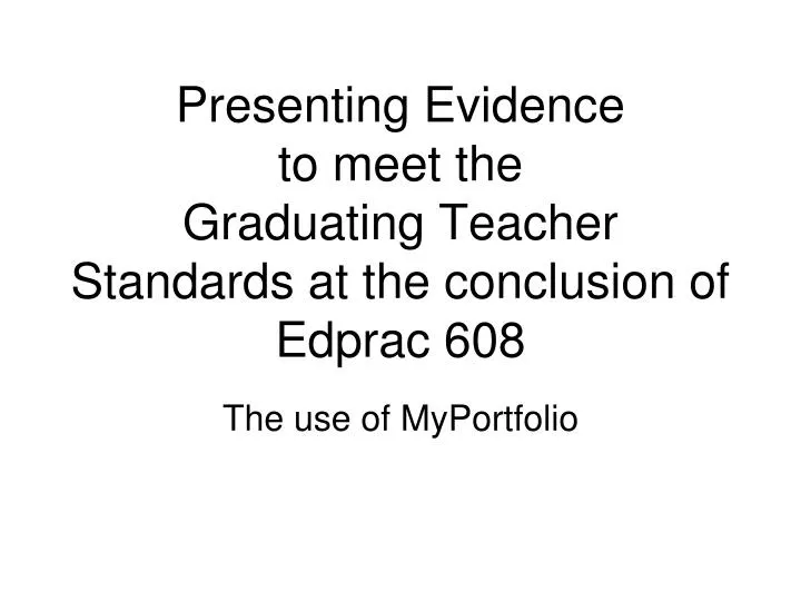 presenting evidence to meet the graduating teacher standards at the conclusion of edprac 608