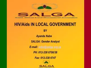 HIV/Aids IN LOCAL GOVERNMENT BY Ayanda Nabe	 SALGA: Gender Analyst E-mail: anbe@salga.za