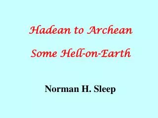 Hadean to Archean Some Hell-on-Earth Norman H. Sleep