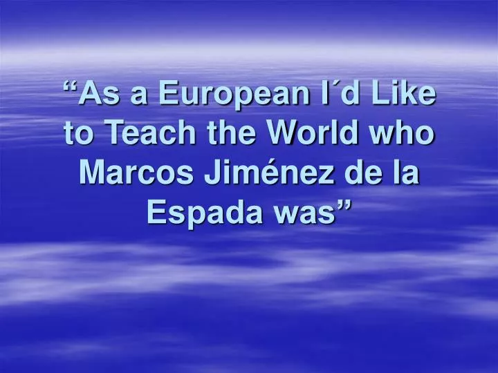 as a european i d like to teach the world who marcos jim nez de la espada was